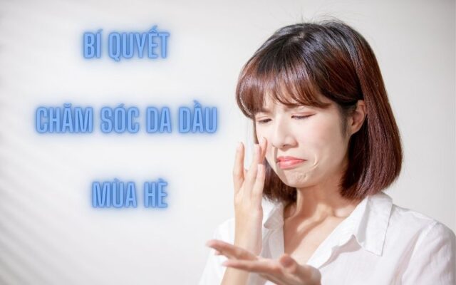 Bí quyết chăm sóc da dầu mùa hè