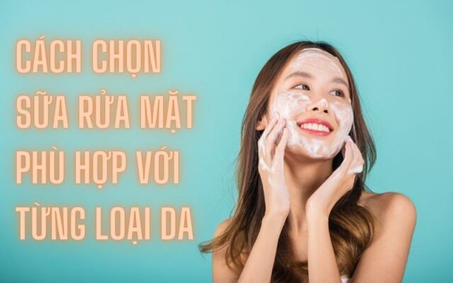 cách chọn sữa rửa mặt cho từng loại da