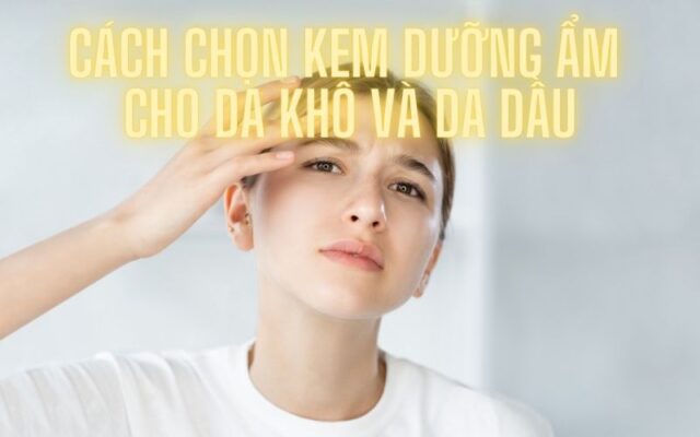 Cách chọn kem dưỡng ẩm cho da khô và da dầu