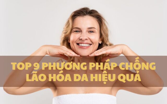 Top 9 phương pháp chống lão hóa da hiệu quả